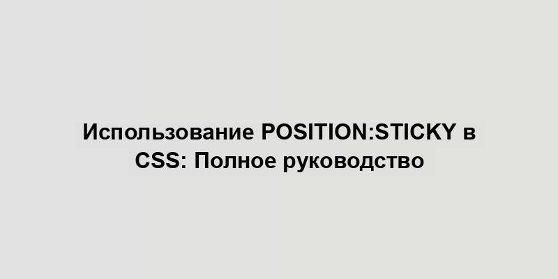 Использование position:sticky в CSS: Полное руководство