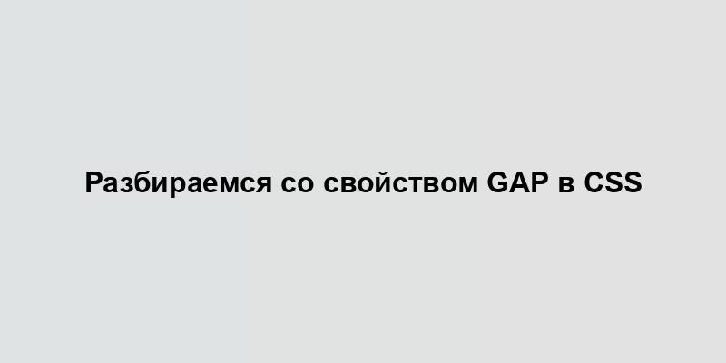 Разбираемся со свойством gap в CSS