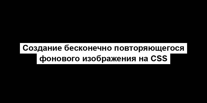 Создание бесконечно повторяющегося фонового изображения на CSS