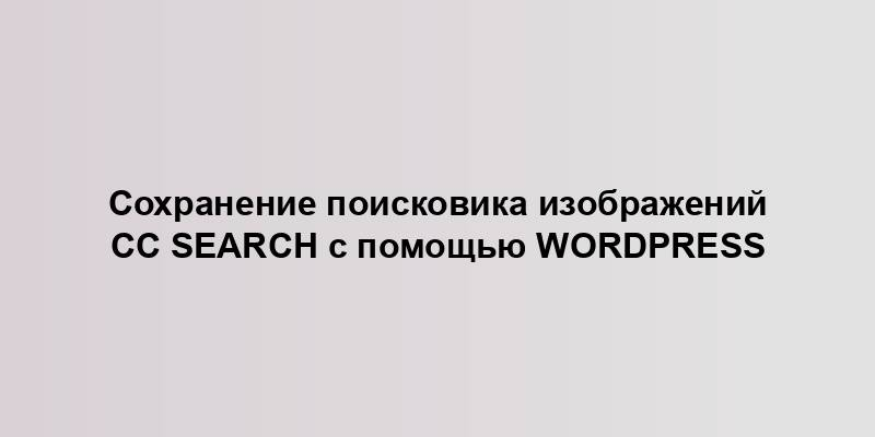 Сохранение поисковика изображений CC Search с помощью WordPress