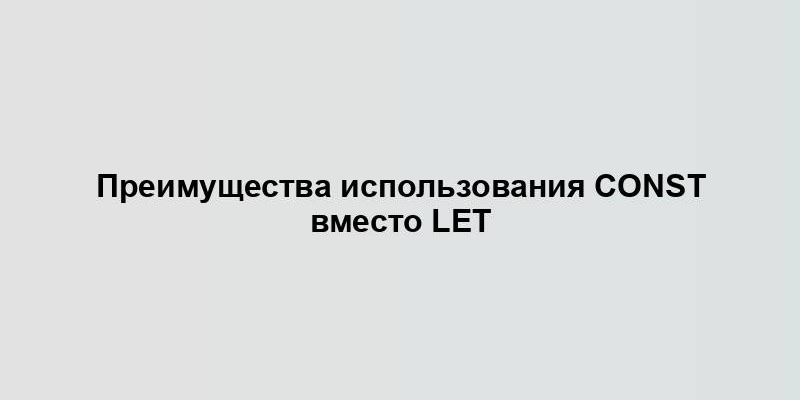 Преимущества использования const вместо let