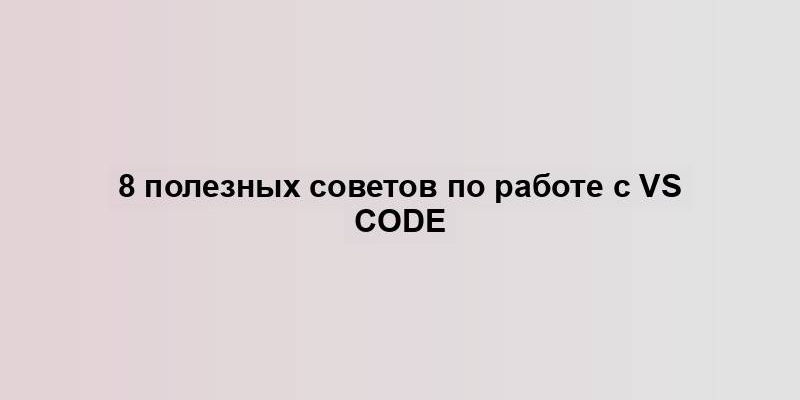 8 полезных советов по работе с VS Code