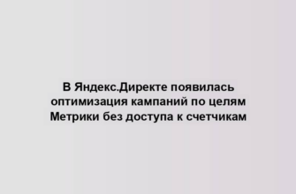 В Яндекс.Директе появилась оптимизация кампаний по целям Метрики без доступа к счетчикам