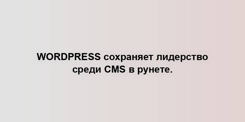 WordPress сохраняет лидерство среди CMS в рунете.