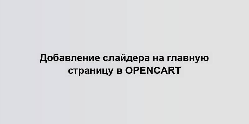 Добавление слайдера на главную страницу в OpenCart