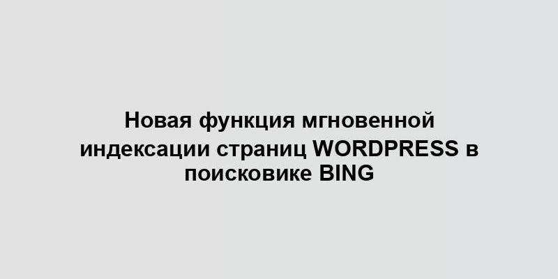 Новая функция мгновенной индексации страниц WordPress в поисковике Bing