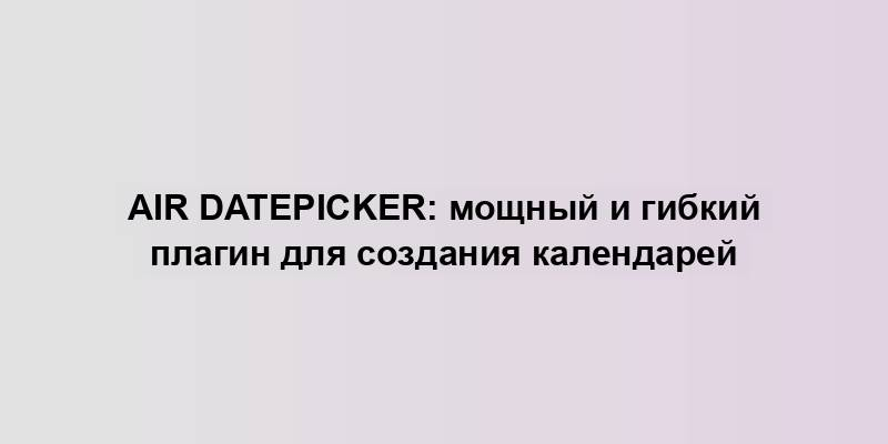 Air Datepicker: мощный и гибкий плагин для создания календарей