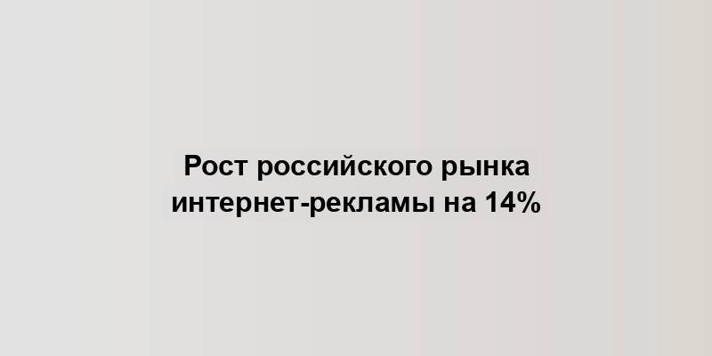 Рост российского рынка интернет-рекламы на 14%