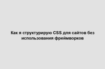 Как я структурирую CSS для сайтов без использования фреймворков