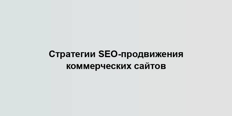 Стратегии SEO-продвижения коммерческих сайтов