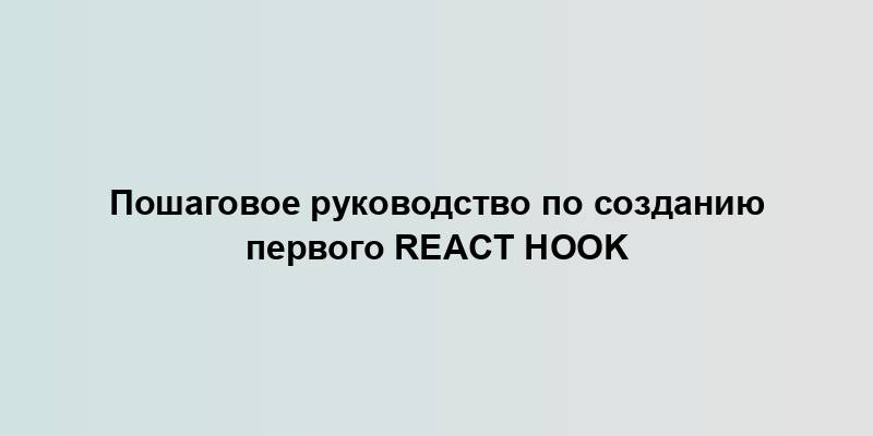 Пошаговое руководство по созданию первого React Hook