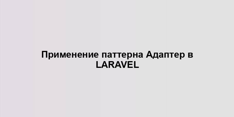 Применение паттерна Адаптер в Laravel