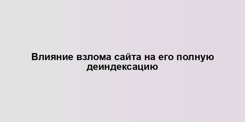 Влияние взлома сайта на его полную деиндексацию