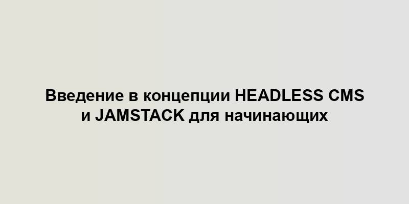 Введение в концепции Headless CMS и Jamstack для начинающих