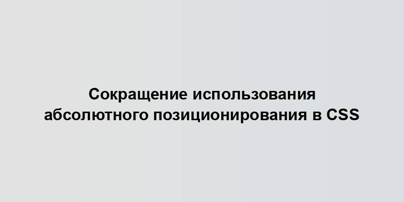 Сокращение использования абсолютного позиционирования в CSS