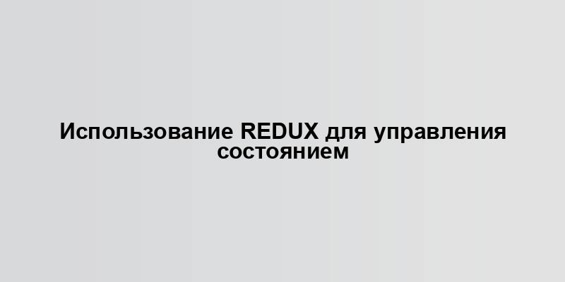 Использование Redux для управления состоянием