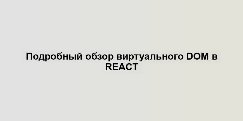 Подробный обзор виртуального DOM в React