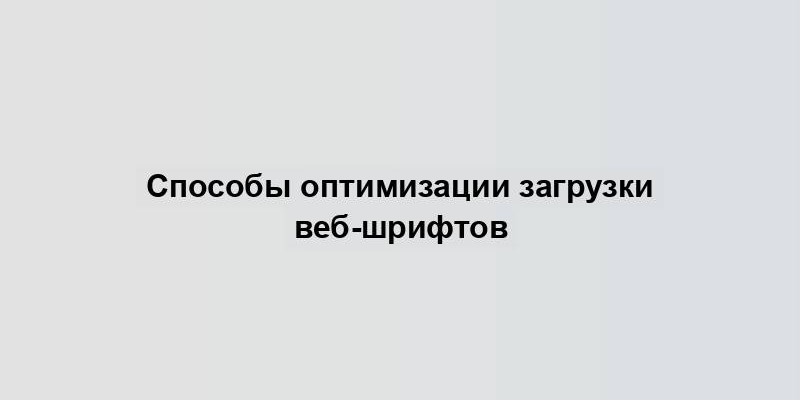 Способы оптимизации загрузки веб-шрифтов