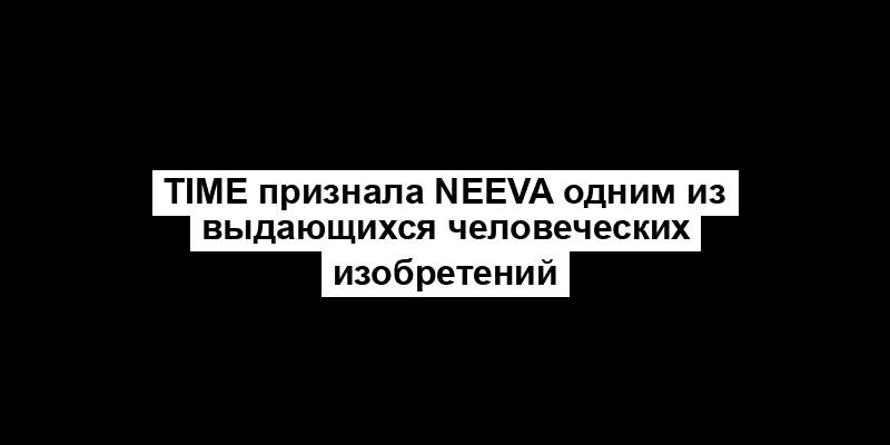 Time признала Neeva одним из выдающихся человеческих изобретений