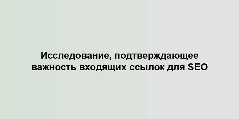 Исследование, подтверждающее важность входящих ссылок для SEO