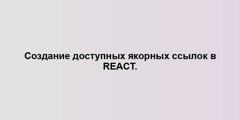 Создание доступных якорных ссылок в React.