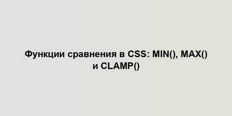 Функции сравнения в CSS: min(), max() и clamp()