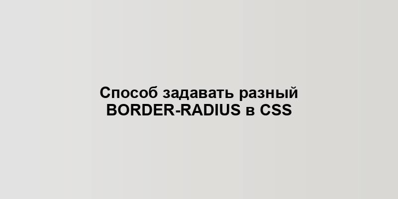 Способ задавать разный border-radius в CSS