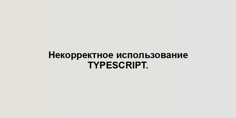 Некорректное использование TypeScript.