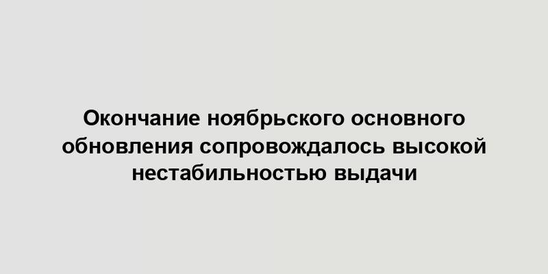 Окончание ноябрьского основного обновления сопровождалось высокой нестабильностью выдачи