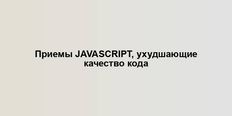 Приемы JavaScript, ухудшающие качество кода