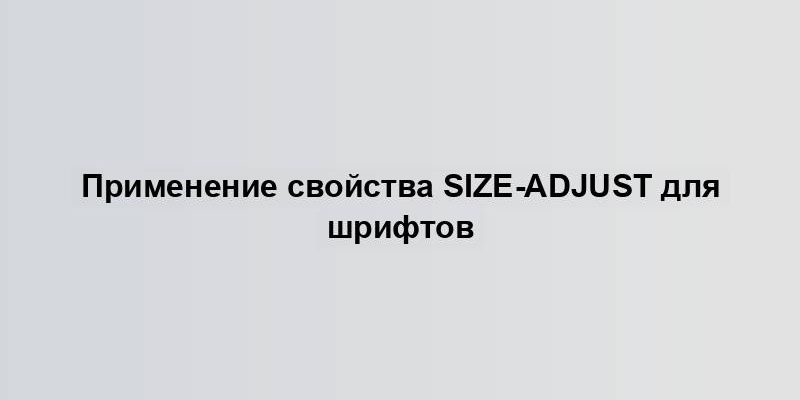 Применение свойства size-adjust для шрифтов