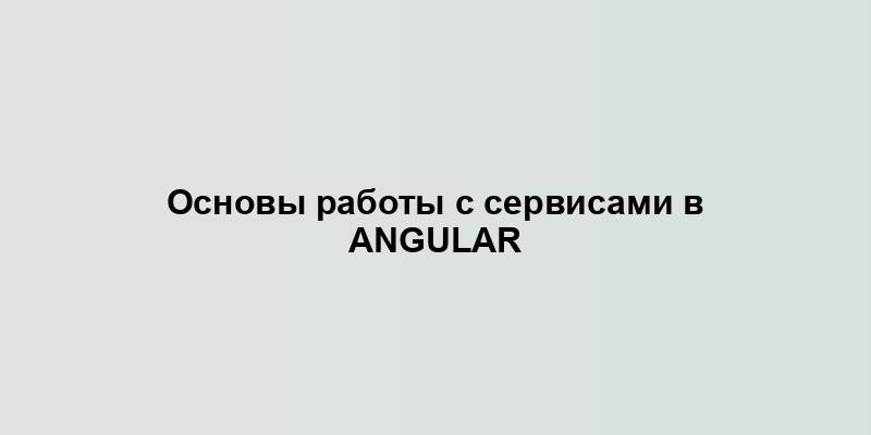 Основы работы с сервисами в Angular