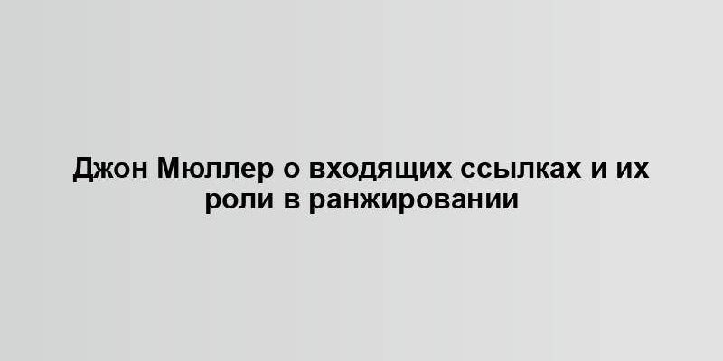 Джон Мюллер о входящих ссылках и их роли в ранжировании