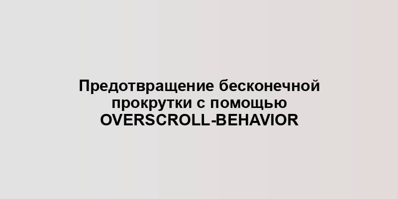 Предотвращение бесконечной прокрутки с помощью overscroll-behavior