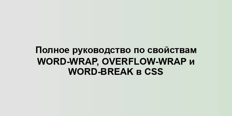 Полное руководство по свойствам word-wrap, overflow-wrap и word-break в CSS