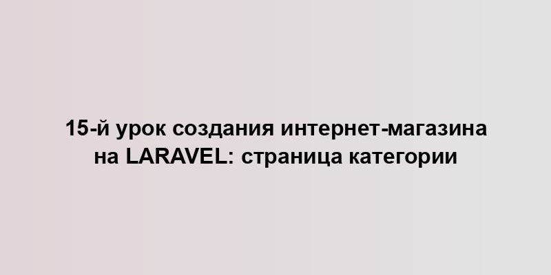 15-й урок создания интернет-магазина на Laravel: страница категории