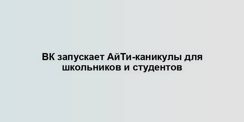 ВК запускает АйТи-каникулы для школьников и студентов