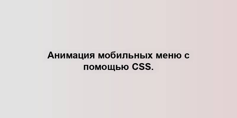 Анимация мобильных меню с помощью CSS.