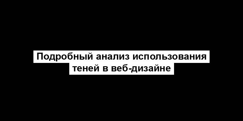 Подробный анализ использования теней в веб-дизайне