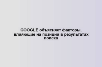 Google объясняет факторы, влияющие на позиции в результатах поиска