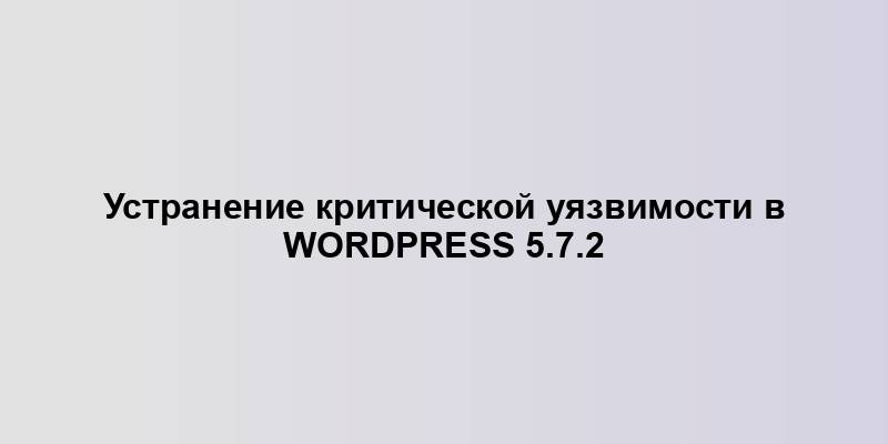 Устранение критической уязвимости в WordPress 5.7.2