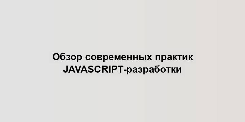 Обзор современных практик JavaScript-разработки