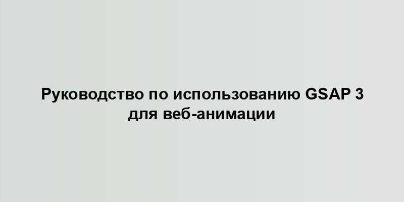 Руководство по использованию GSAP 3 для веб-анимации