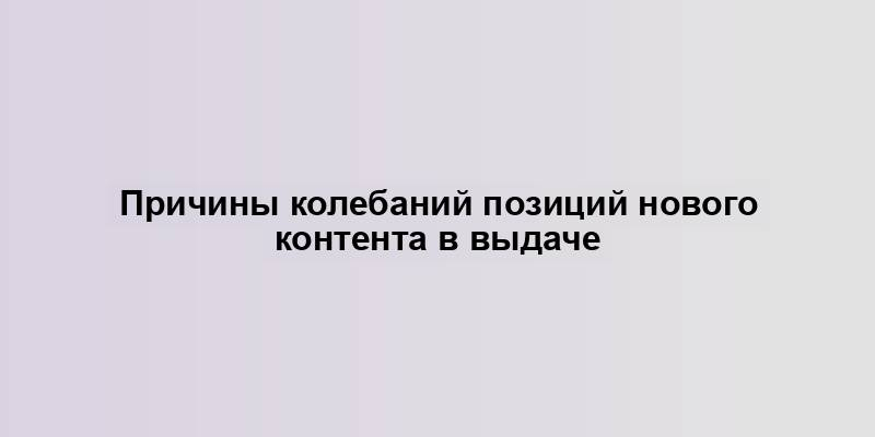 Причины колебаний позиций нового контента в выдаче