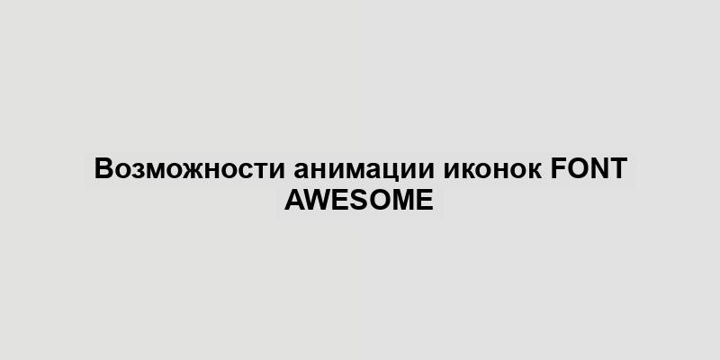 Возможности анимации иконок Font Awesome