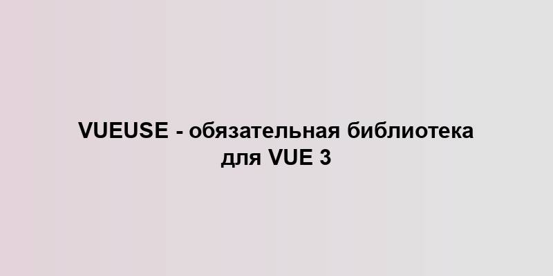 VueUse - обязательная библиотека для Vue 3