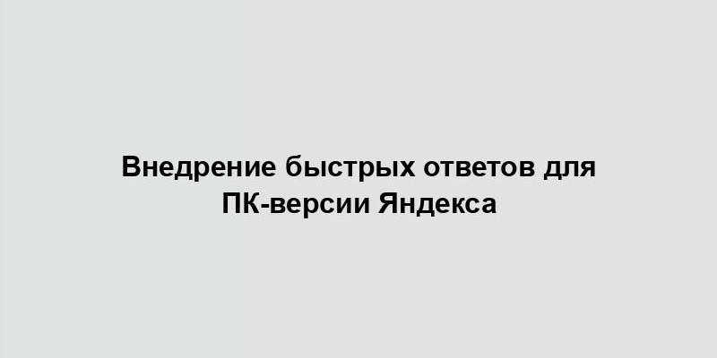 Внедрение быстрых ответов для ПК-версии Яндекса