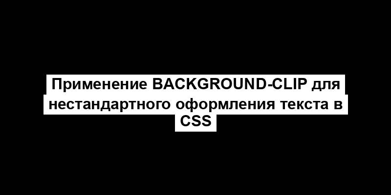 Применение background-clip для нестандартного оформления текста в CSS