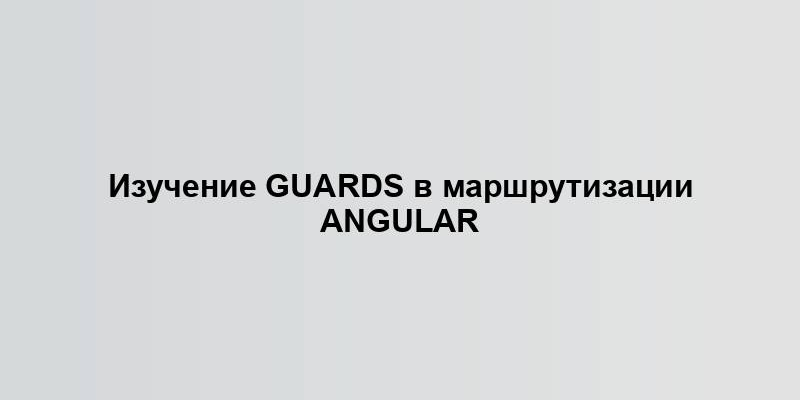 Изучение Guards в маршрутизации Angular