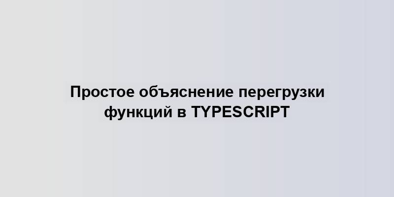 Простое объяснение перегрузки функций в TypeScript